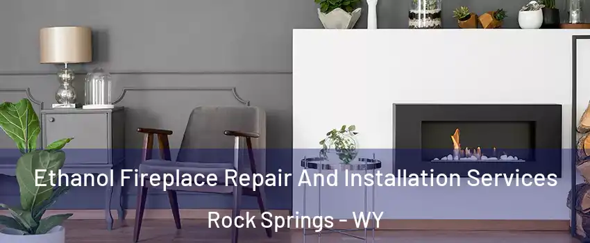  Ethanol Fireplace Repair And Installation Services Rock Springs - WY