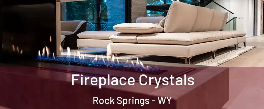  Fireplace Crystals Rock Springs - WY