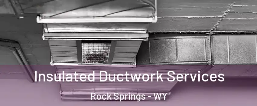  Insulated Ductwork Services Rock Springs - WY